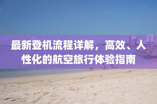 最新登機流程詳解，高效、人性化的航空旅行體驗指南