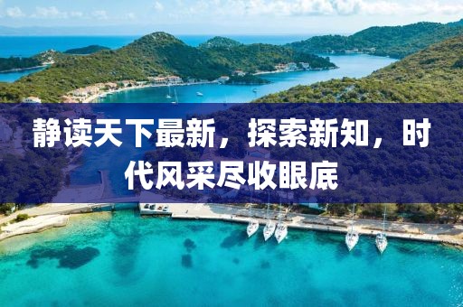 靜讀天下最新，探索新知，時(shí)代風(fēng)采盡收眼底