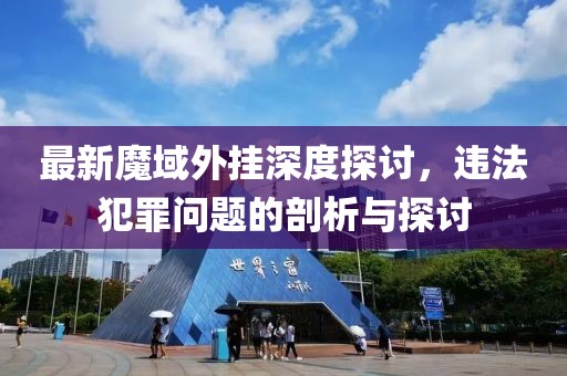 最新魔域外掛深度探討，違法犯罪問題的剖析與探討