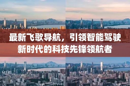 最新飛歌導(dǎo)航，引領(lǐng)智能駕駛新時(shí)代的科技先鋒領(lǐng)航者