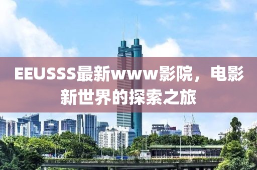 EEUSSS最新www影院，電影新世界的探索之旅