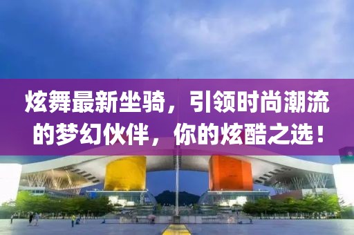 炫舞最新坐騎，引領(lǐng)時尚潮流的夢幻伙伴，你的炫酷之選！