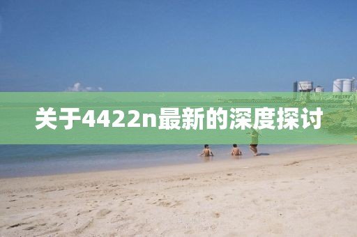 關(guān)于4422n最新的深度探討