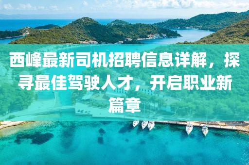 西峰最新司機招聘信息詳解，探尋最佳駕駛?cè)瞬?，開啟職業(yè)新篇章
