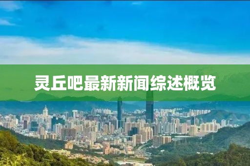 靈丘吧最新新聞綜述概覽
