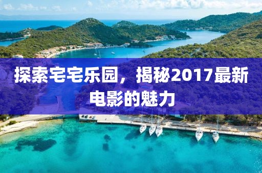 探索宅宅樂園，揭秘2017最新電影的魅力