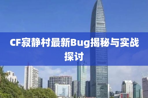 CF寂靜村最新Bug揭秘與實(shí)戰(zhàn)探討