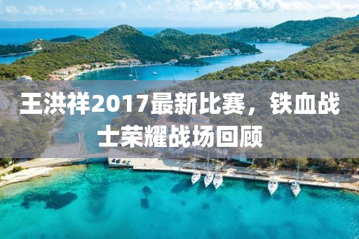 王洪祥2017最新比賽，鐵血戰(zhàn)士榮耀戰(zhàn)場(chǎng)回顧