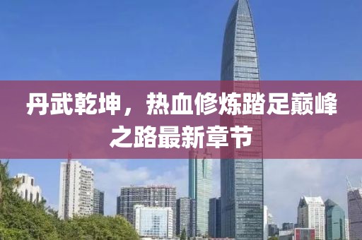 丹武乾坤，熱血修煉踏足巔峰之路最新章節(jié)