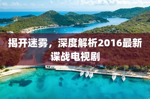 揭開(kāi)迷霧，深度解析2016最新諜戰(zhàn)電視劇
