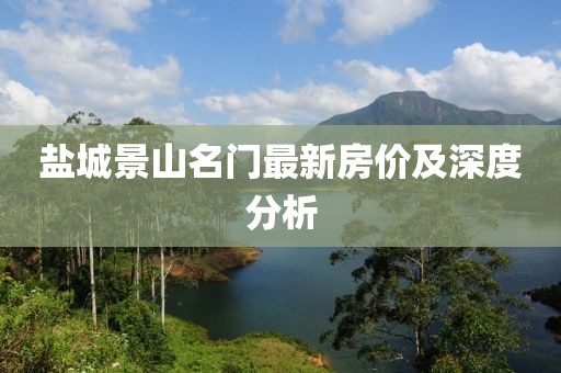 鹽城景山名門最新房價(jià)及深度分析