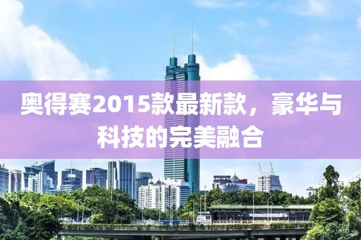 奧得賽2015款最新款，豪華與科技的完美融合