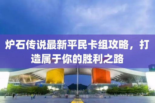 爐石傳說最新平民卡組攻略，打造屬于你的勝利之路