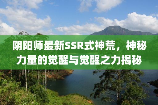 陰陽師最新SSR式神荒，神秘力量的覺醒與覺醒之力揭秘