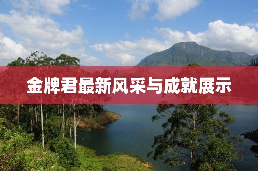 金牌君最新風采與成就展示