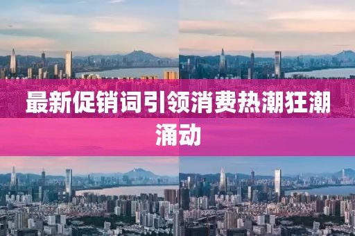 最新促銷詞引領(lǐng)消費熱潮狂潮涌動