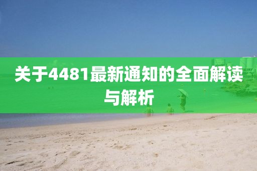 關(guān)于4481最新通知的全面解讀與解析