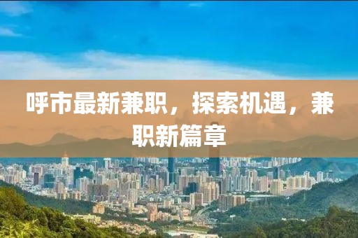 呼市最新兼職，探索機遇，兼職新篇章