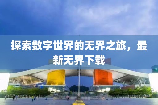 探索數(shù)字世界的無界之旅，最新無界下載