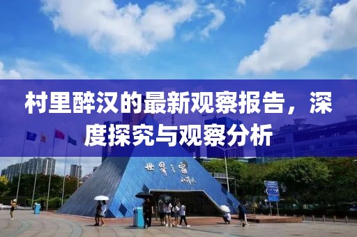 村里醉漢的最新觀察報告，深度探究與觀察分析