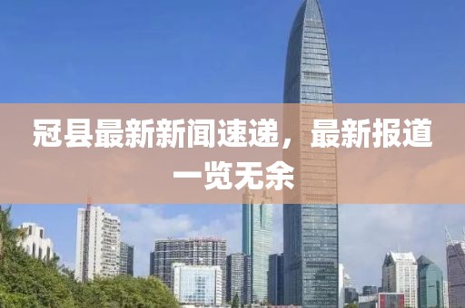 冠縣最新新聞速遞，最新報(bào)道一覽無(wú)余