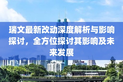 瑞文最新改動(dòng)深度解析與影響探討，全方位探討其影響及未來(lái)發(fā)展