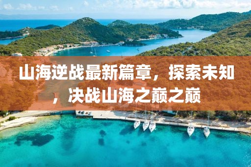 山海逆戰(zhàn)最新篇章，探索未知，決戰(zhàn)山海之巔之巔