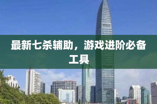 最新七殺輔助，游戲進(jìn)階必備工具