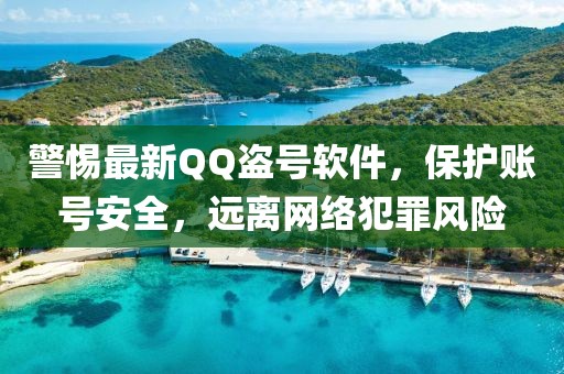 警惕最新QQ盜號(hào)軟件，保護(hù)賬號(hào)安全，遠(yuǎn)離網(wǎng)絡(luò)犯罪風(fēng)險(xiǎn)