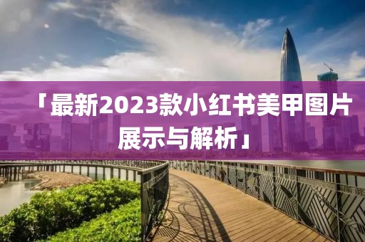 「最新2023款小紅書美甲圖片展示與解析」