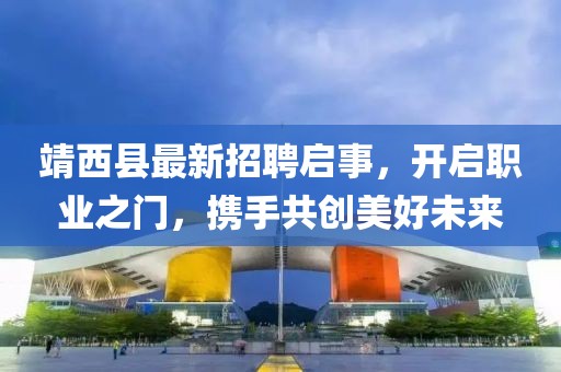 靖西縣最新招聘啟事，開啟職業(yè)之門，攜手共創(chuàng)美好未來