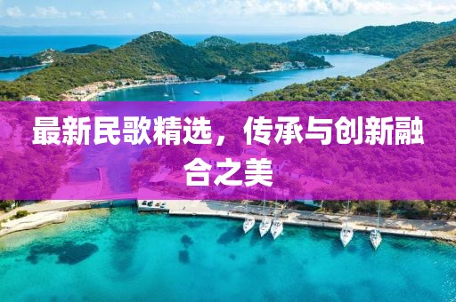 最新民歌精選，傳承與創(chuàng)新融合之美
