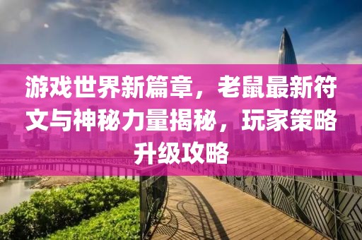 游戲世界新篇章，老鼠最新符文與神秘力量揭秘，玩家策略升級(jí)攻略