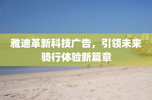 雅迪革新科技廣告，引領(lǐng)未來騎行體驗(yàn)新篇章