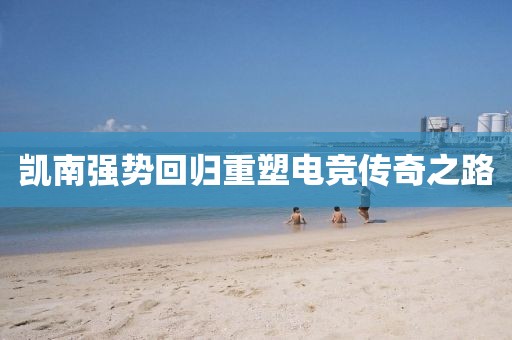 凱南強勢回歸重塑電競傳奇之路