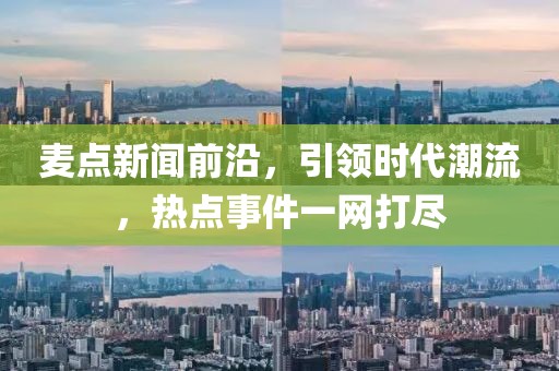 麥點(diǎn)新聞前沿，引領(lǐng)時(shí)代潮流，熱點(diǎn)事件一網(wǎng)打盡