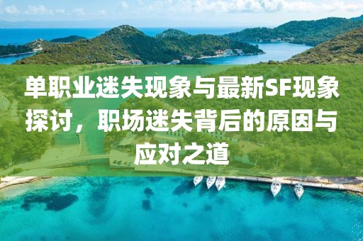 單職業(yè)迷失現(xiàn)象與最新SF現(xiàn)象探討，職場迷失背后的原因與應對之道