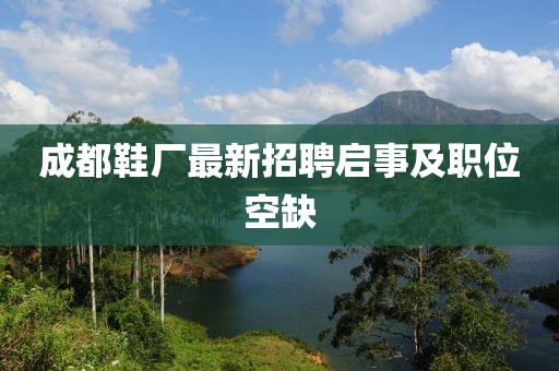 成都鞋廠最新招聘啟事及職位空缺
