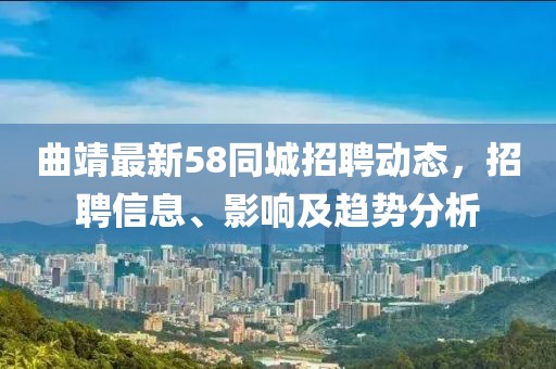 曲靖最新58同城招聘動(dòng)態(tài)，招聘信息、影響及趨勢(shì)分析