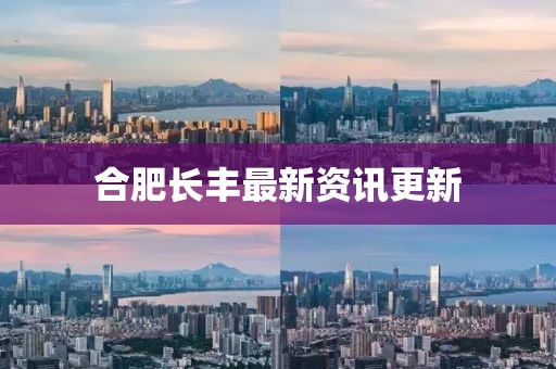 合肥長豐最新資訊更新