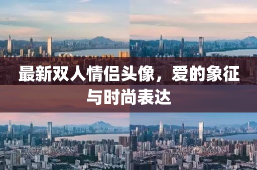 最新雙人情侶頭像，愛(ài)的象征與時(shí)尚表達(dá)