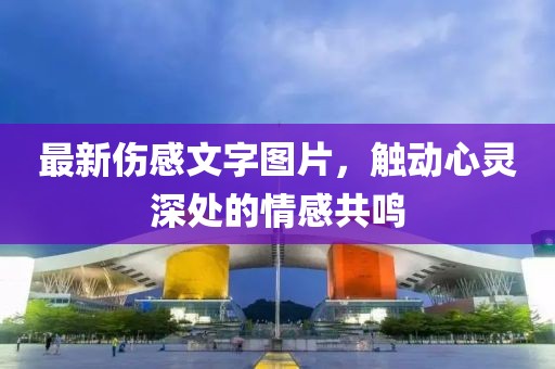 最新傷感文字圖片，觸動心靈深處的情感共鳴