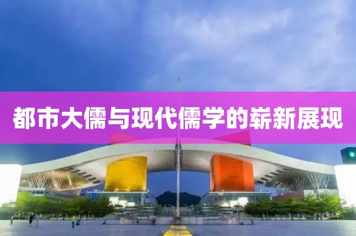 都市大儒與現(xiàn)代儒學的嶄新展現(xiàn)