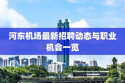 河?xùn)|機(jī)場最新招聘動態(tài)與職業(yè)機(jī)會一覽