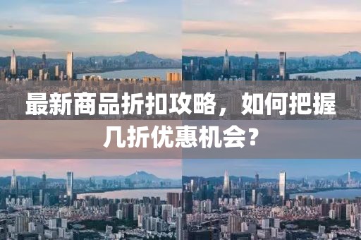 最新商品折扣攻略，如何把握幾折優(yōu)惠機會？