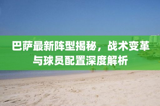 巴薩最新陣型揭秘，戰(zhàn)術變革與球員配置深度解析