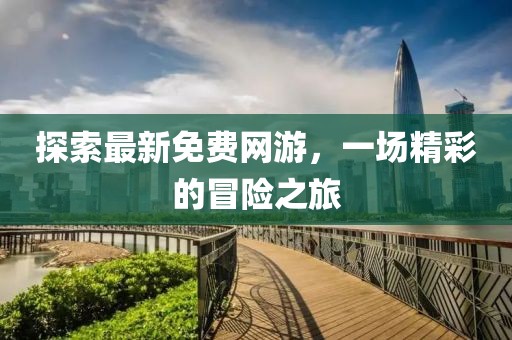 探索最新免費(fèi)網(wǎng)游，一場(chǎng)精彩的冒險(xiǎn)之旅