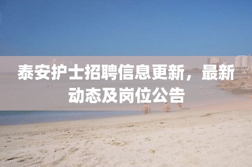 泰安護(hù)士招聘信息更新，最新動態(tài)及崗位公告