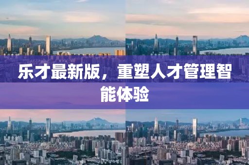 樂才最新版，重塑人才管理智能體驗