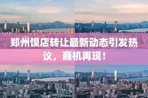 鄭州饃店轉讓最新動態(tài)引發(fā)熱議，商機再現(xiàn)！